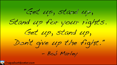 Stand up for your rights, Bob Marley quote.